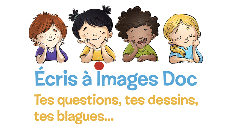 Ecris à Images Doc : tes questions, tes dessins, tes blagues...